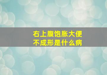 右上腹饱胀大便不成形是什么病