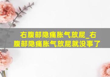 右腹部隐痛胀气放屁_右腹部隐痛胀气放屁就没事了