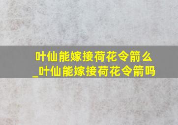 叶仙能嫁接荷花令箭么_叶仙能嫁接荷花令箭吗