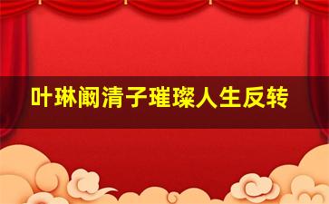 叶琳阚清子璀璨人生反转