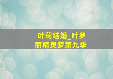 叶莺结婚_叶罗丽精灵梦第九季