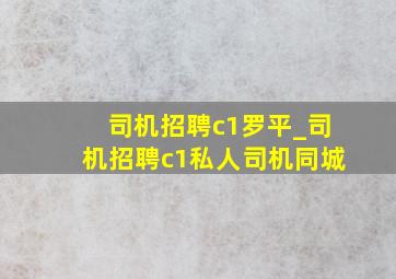 司机招聘c1罗平_司机招聘c1私人司机同城