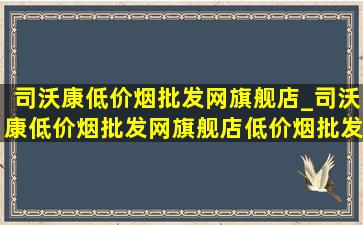 司沃康(低价烟批发网)旗舰店_司沃康(低价烟批发网)旗舰店(低价烟批发网)