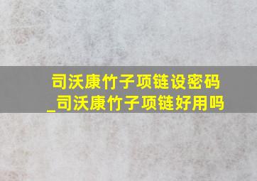 司沃康竹子项链设密码_司沃康竹子项链好用吗