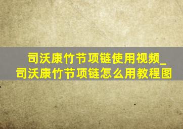 司沃康竹节项链使用视频_司沃康竹节项链怎么用教程图