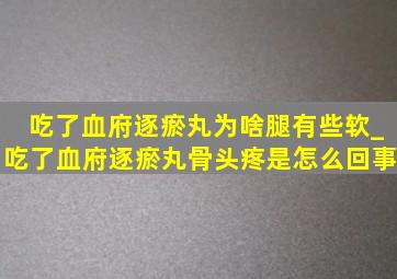 吃了血府逐瘀丸为啥腿有些软_吃了血府逐瘀丸骨头疼是怎么回事