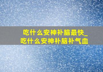 吃什么安神补脑最快_吃什么安神补脑补气血