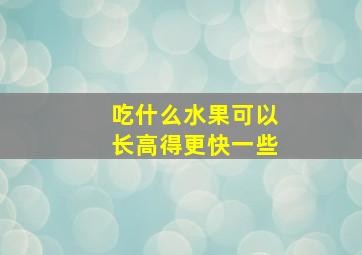 吃什么水果可以长高得更快一些