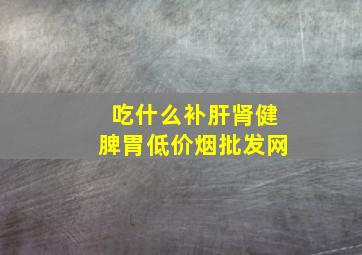 吃什么补肝肾健脾胃(低价烟批发网)