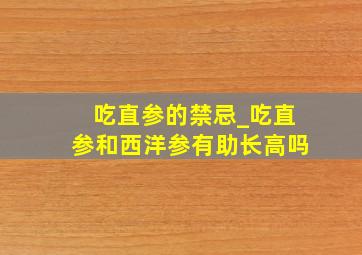 吃直参的禁忌_吃直参和西洋参有助长高吗