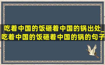 吃着中国的饭砸着中国的锅出处_吃着中国的饭砸着中国的锅的句子