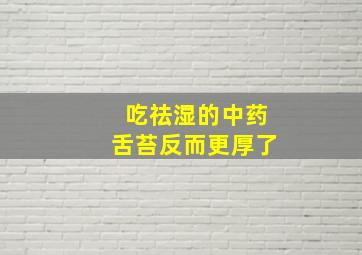 吃祛湿的中药舌苔反而更厚了