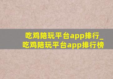 吃鸡陪玩平台app排行_吃鸡陪玩平台app排行榜