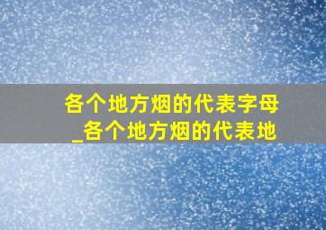 各个地方烟的代表字母_各个地方烟的代表地