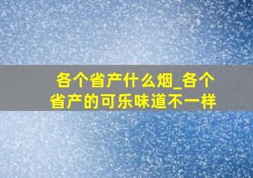 各个省产什么烟_各个省产的可乐味道不一样