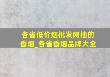 各省(低价烟批发网)抽的香烟_各省香烟品牌大全