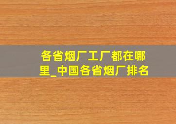 各省烟厂工厂都在哪里_中国各省烟厂排名