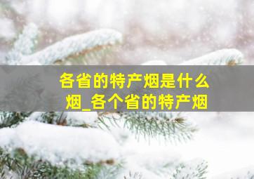 各省的特产烟是什么烟_各个省的特产烟