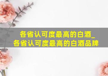 各省认可度最高的白酒_各省认可度最高的白酒品牌