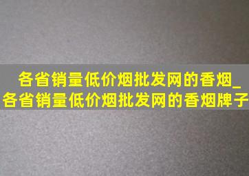 各省销量(低价烟批发网)的香烟_各省销量(低价烟批发网)的香烟牌子