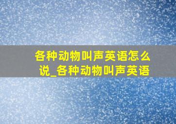 各种动物叫声英语怎么说_各种动物叫声英语