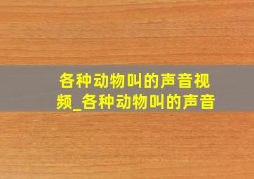 各种动物叫的声音视频_各种动物叫的声音