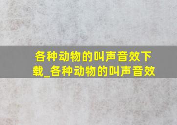 各种动物的叫声音效下载_各种动物的叫声音效