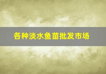 各种淡水鱼苗批发市场