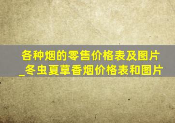 各种烟的零售价格表及图片_冬虫夏草香烟价格表和图片