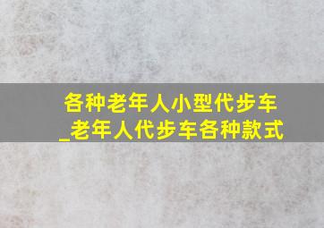 各种老年人小型代步车_老年人代步车各种款式