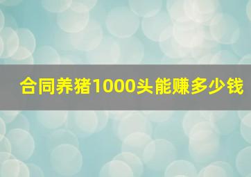 合同养猪1000头能赚多少钱