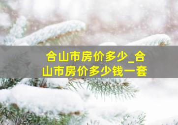 合山市房价多少_合山市房价多少钱一套