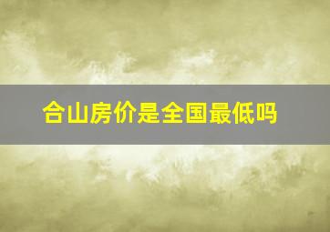 合山房价是全国最低吗