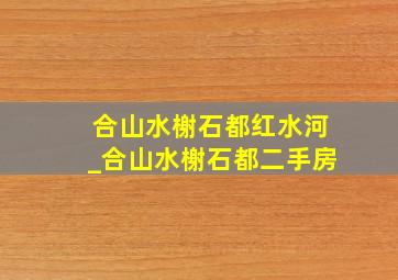 合山水榭石都红水河_合山水榭石都二手房