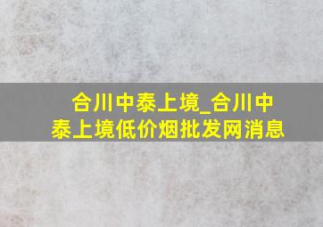 合川中泰上境_合川中泰上境(低价烟批发网)消息