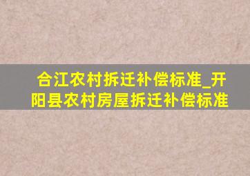 合江农村拆迁补偿标准_开阳县农村房屋拆迁补偿标准