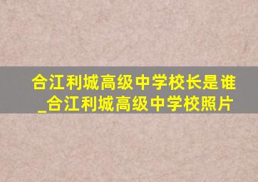 合江利城高级中学校长是谁_合江利城高级中学校照片