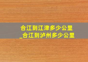 合江到江津多少公里_合江到泸州多少公里