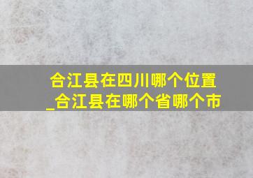 合江县在四川哪个位置_合江县在哪个省哪个市