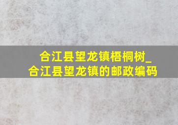 合江县望龙镇梧桐树_合江县望龙镇的邮政编码