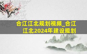 合江江北规划视频_合江江北2024年建设规划