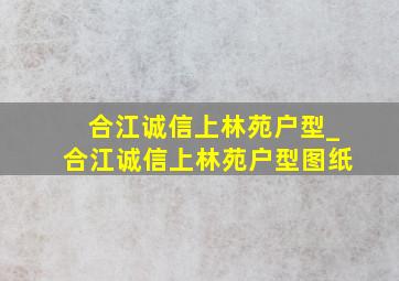 合江诚信上林苑户型_合江诚信上林苑户型图纸