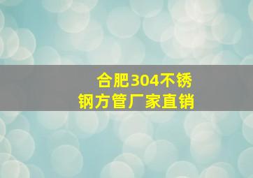 合肥304不锈钢方管厂家直销