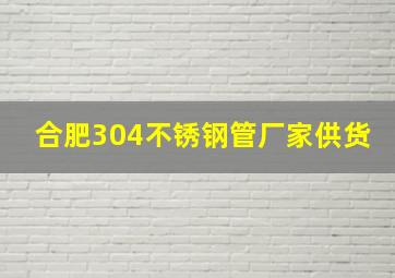 合肥304不锈钢管厂家供货