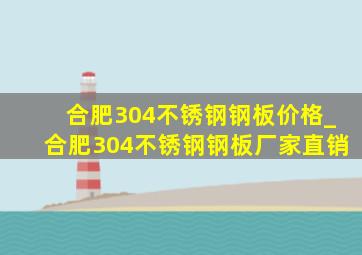 合肥304不锈钢钢板价格_合肥304不锈钢钢板厂家直销