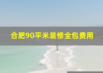 合肥90平米装修全包费用