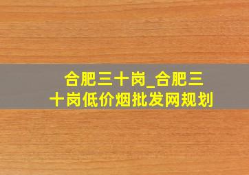 合肥三十岗_合肥三十岗(低价烟批发网)规划