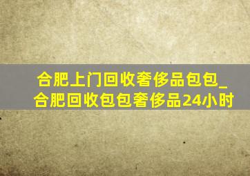 合肥上门回收奢侈品包包_合肥回收包包奢侈品24小时