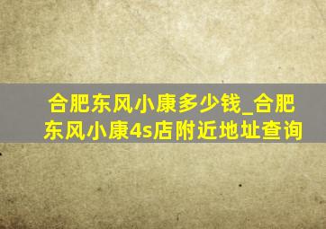 合肥东风小康多少钱_合肥东风小康4s店附近地址查询