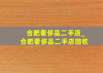 合肥奢侈品二手店_合肥奢侈品二手店回收